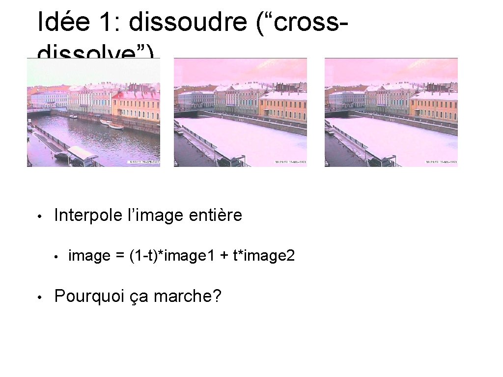Idée 1: dissoudre (“crossdissolve”) • Interpole l’image entière • • image = (1 -t)*image
