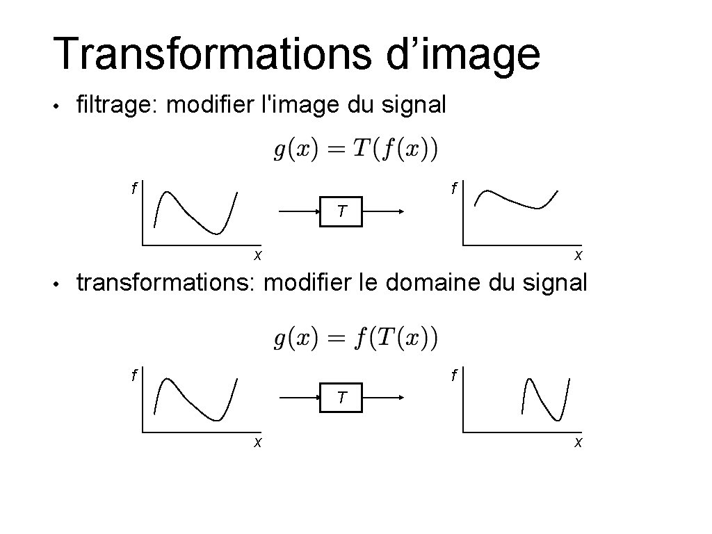 Transformations d’image • filtrage: modifier l'image du signal f f T x • x