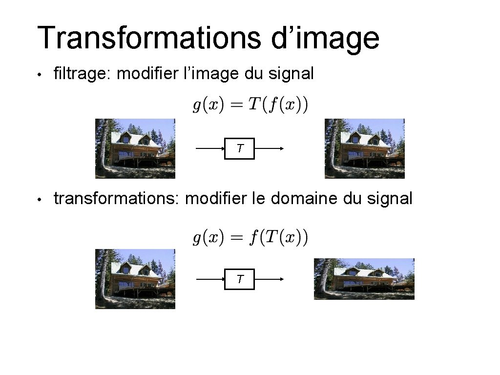 Transformations d’image • filtrage: modifier l’image du signal T • transformations: modifier le domaine