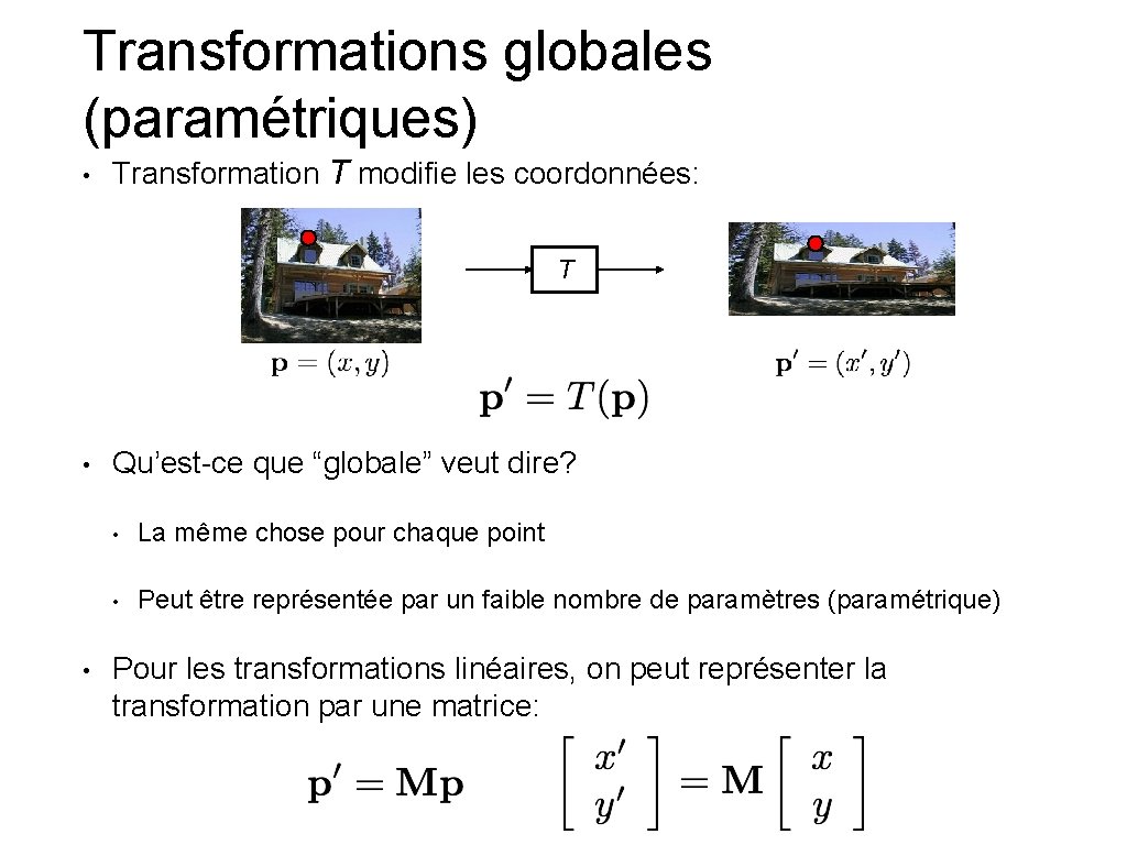 Transformations globales (paramétriques) • Transformation T modifie les coordonnées: T • • Qu’est-ce que