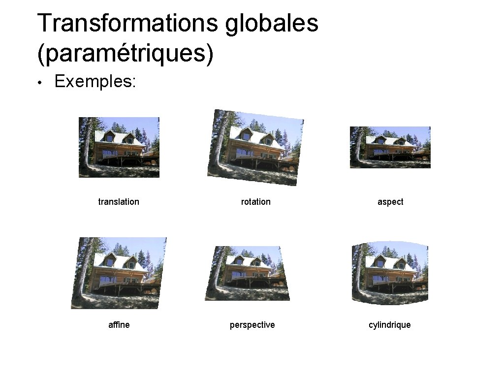 Transformations globales (paramétriques) • Exemples: translation affine rotation perspective aspect cylindrique 
