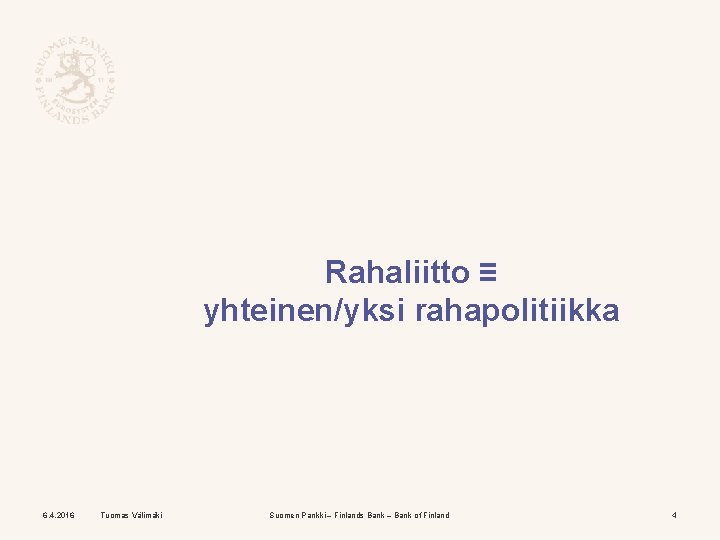 Rahaliitto ≡ yhteinen/yksi rahapolitiikka 6. 4. 2016 Tuomas Välimäki Suomen Pankki – Finlands Bank