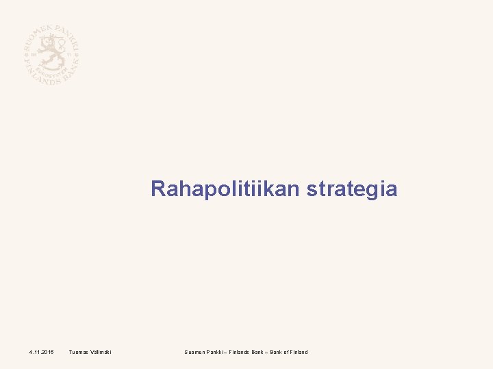 Rahapolitiikan strategia 4. 11. 2015 Tuomas Välimäki Suomen Pankki – Finlands Bank – Bank