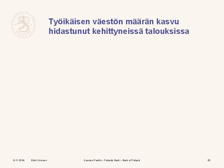 Työikäisen väestön määrän kasvu hidastunut kehittyneissä talouksissa 9. 11. 2016 Erkki Liikanen Suomen Pankki