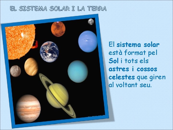EL SISTEMA SOLAR I LA TERRA El sistema solar està format pel Sol i