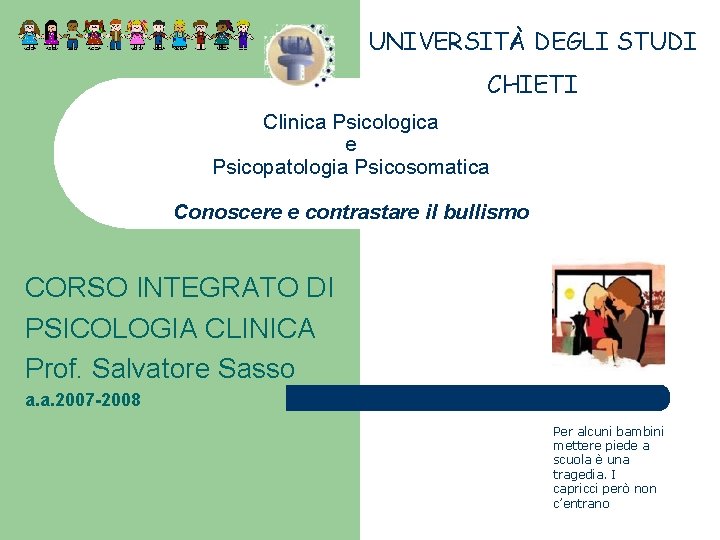 UNIVERSITÀ DEGLI STUDI CHIETI Clinica Psicologica e Psicopatologia Psicosomatica Conoscere e contrastare il bullismo