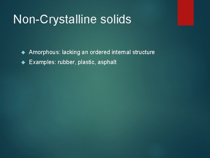 Non-Crystalline solids Amorphous: lacking an ordered internal structure Examples: rubber, plastic, asphalt 