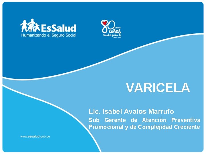 VARICELA Lic. Isabel Avalos Marrufo Sub Gerente de Atención Preventiva Promocional y de Complejidad