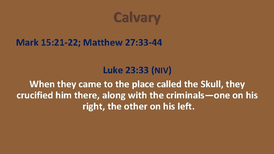 Calvary Mark 15: 21 -22; Matthew 27: 33 -44 Luke 23: 33 (NIV) When