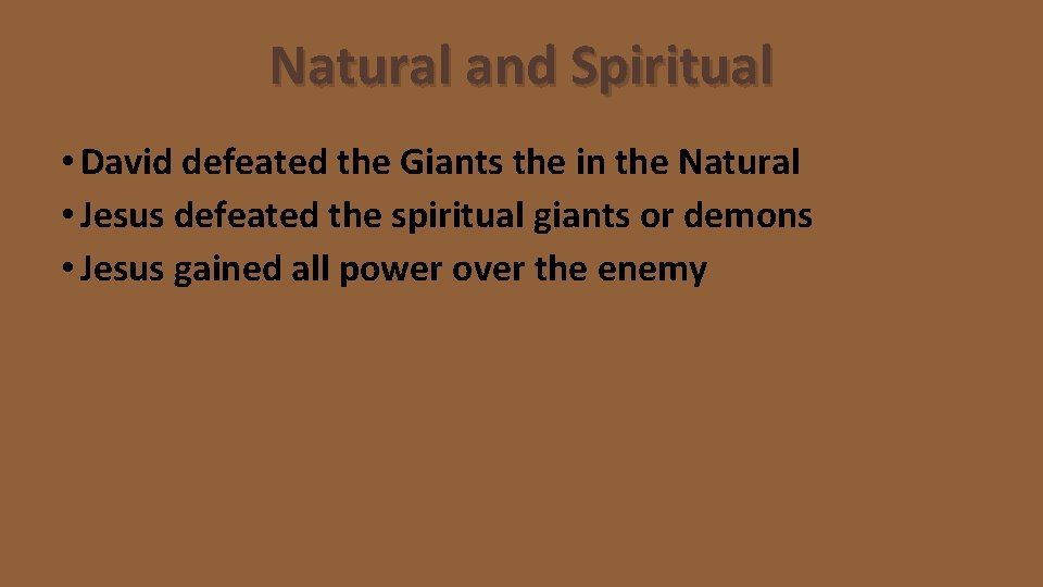 Natural and Spiritual • David defeated the Giants the in the Natural • Jesus