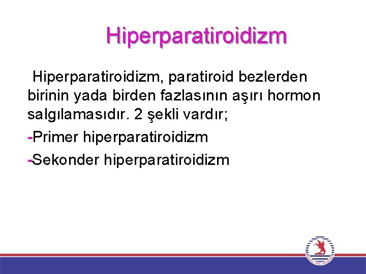 Hiperparatiroidizm, paratiroid bezlerden birinin yada birden fazlasının aşırı hormon salgılamasıdır. 2 şekli vardır; -Primer