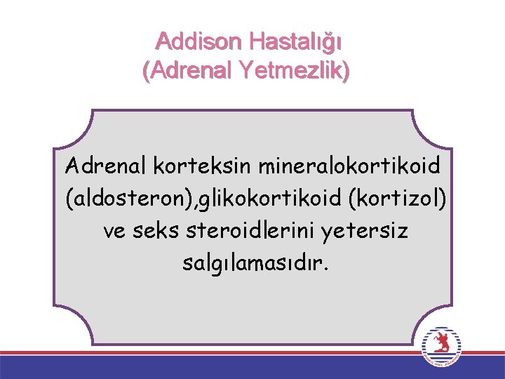 Addison Hastalığı (Adrenal Yetmezlik) Adrenal korteksin mineralokortikoid (aldosteron), glikokortikoid (kortizol) ve seks steroidlerini yetersiz