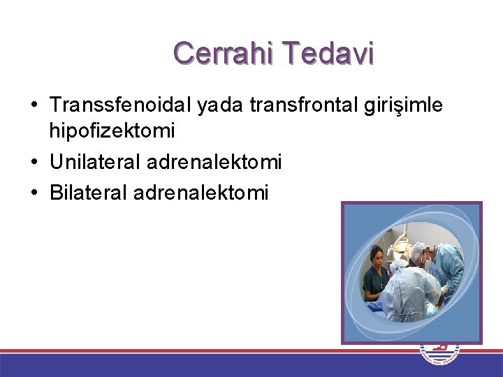 Cerrahi Tedavi • Transsfenoidal yada transfrontal girişimle hipofizektomi • Unilateral adrenalektomi • Bilateral adrenalektomi