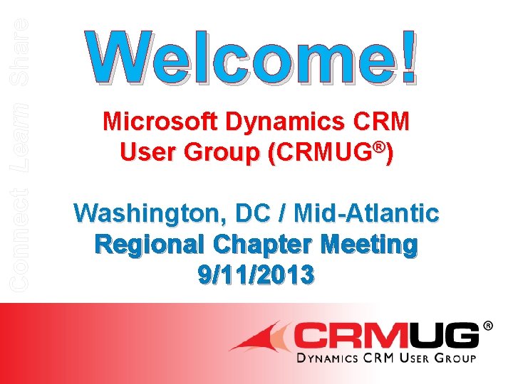 Connect Learn Share Welcome! Microsoft Dynamics CRM User Group (CRMUG®) Washington, DC / Mid-Atlantic