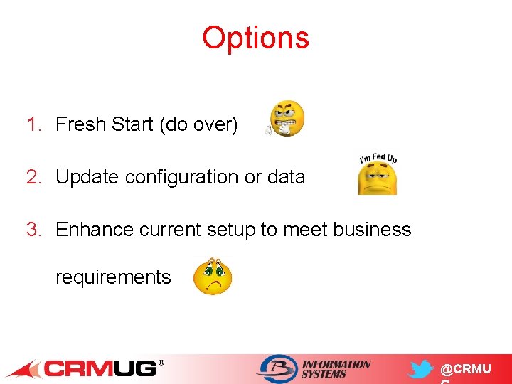 Options 1. Fresh Start (do over) 2. Update configuration or data 3. Enhance current