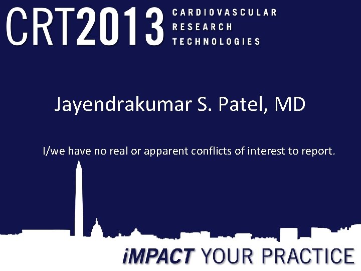 Jayendrakumar S. Patel, MD I/we have no real or apparent conflicts of interest to