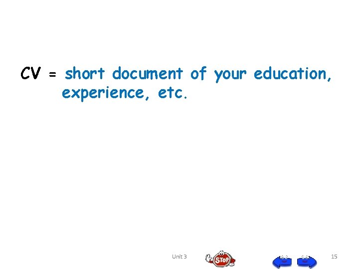 CV = short document of your education, experience, etc. Unit 3 15 