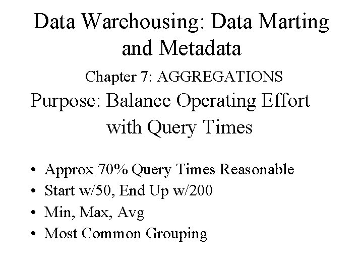 Data Warehousing: Data Marting and Metadata Chapter 7: AGGREGATIONS Purpose: Balance Operating Effort with