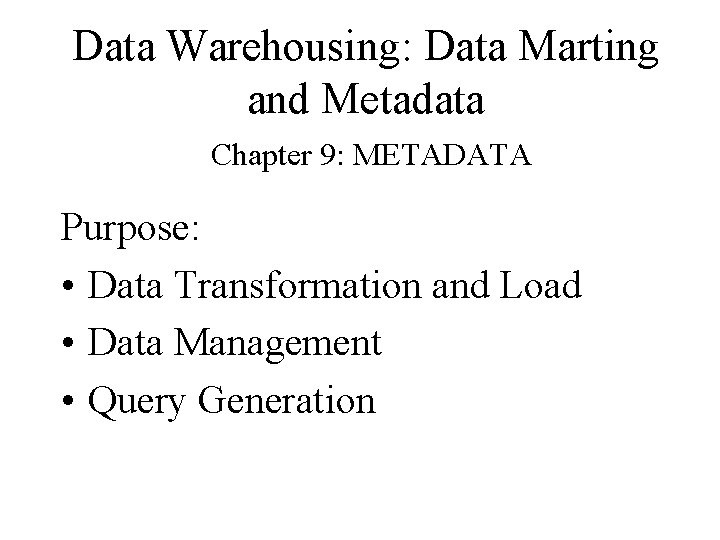 Data Warehousing: Data Marting and Metadata Chapter 9: METADATA Purpose: • Data Transformation and