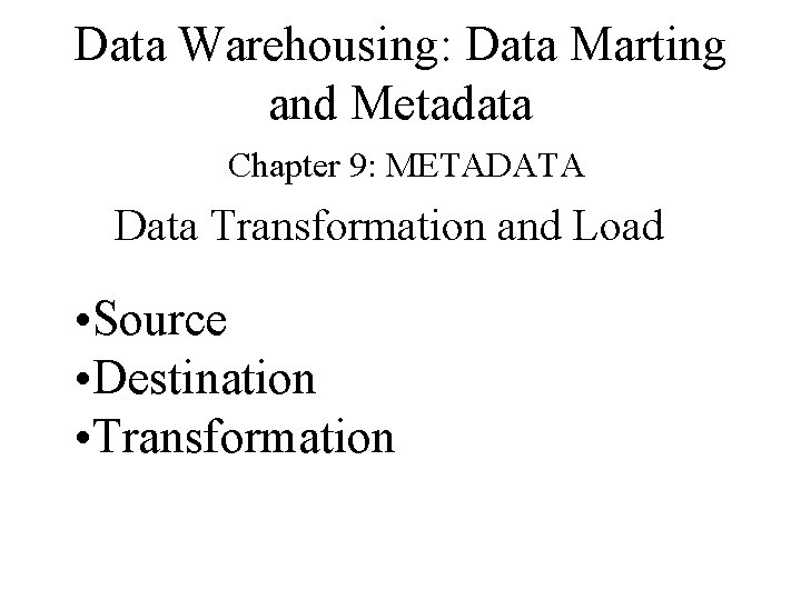 Data Warehousing: Data Marting and Metadata Chapter 9: METADATA Data Transformation and Load •