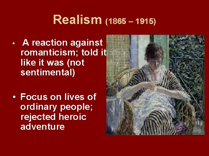 Realism (1865 – 1915) • A reaction against romanticism; told it like it was