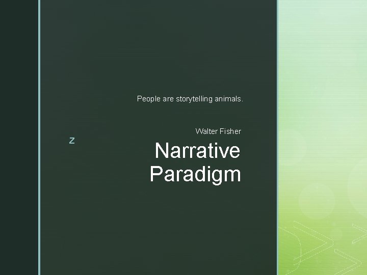 People are storytelling animals. z Walter Fisher Narrative Paradigm 