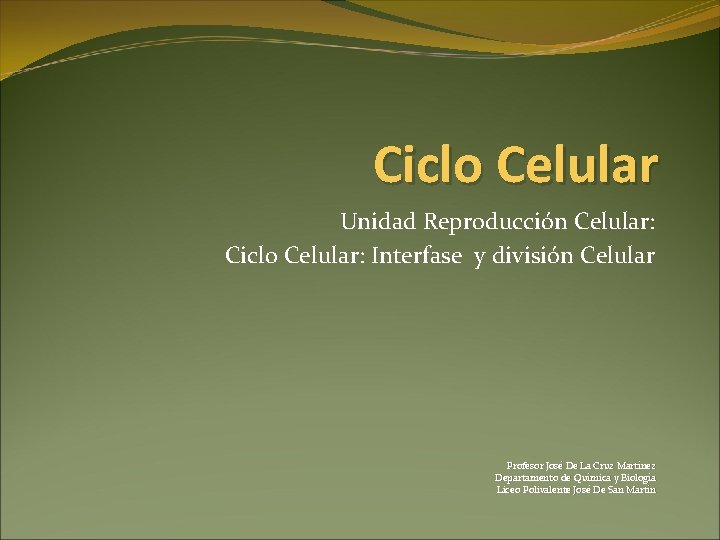 Ciclo Celular Unidad Reproducción Celular: Ciclo Celular: Interfase y división Celular Profesor José De