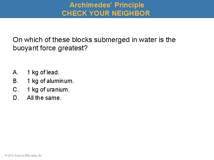Archimedes’ Principle CHECK YOUR NEIGHBOR On which of these blocks submerged in water is