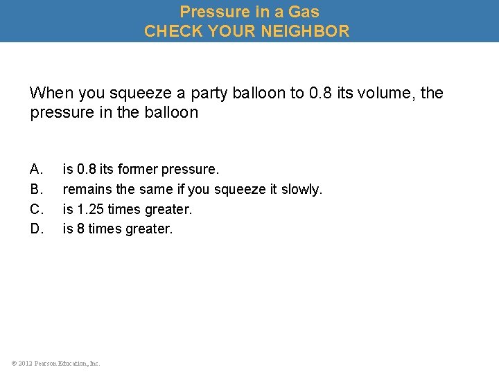 Pressure in a Gas CHECK YOUR NEIGHBOR When you squeeze a party balloon to