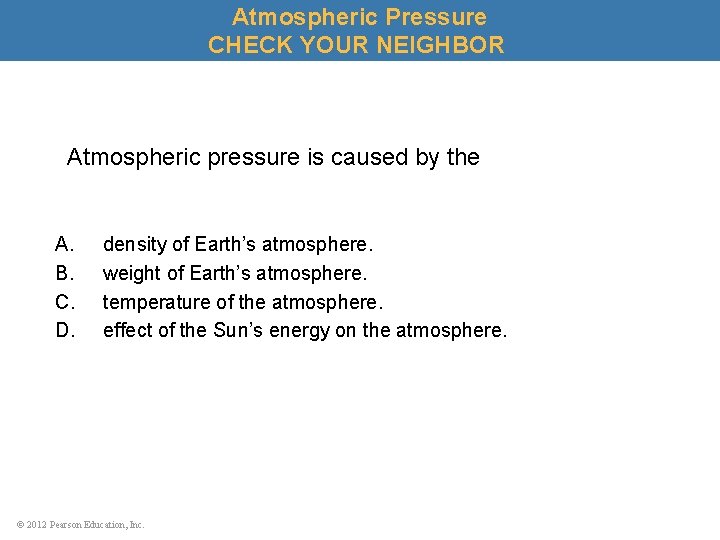 Atmospheric Pressure CHECK YOUR NEIGHBOR Atmospheric pressure is caused by the A. B. C.