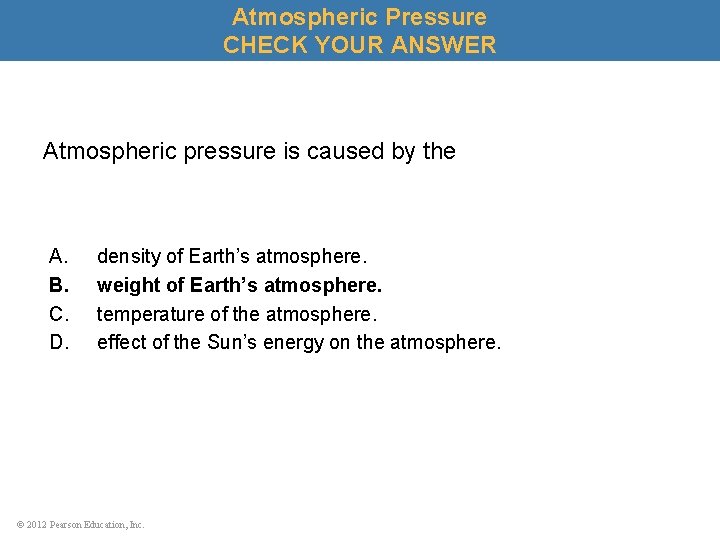 Atmospheric Pressure CHECK YOUR ANSWER Atmospheric pressure is caused by the A. B. C.