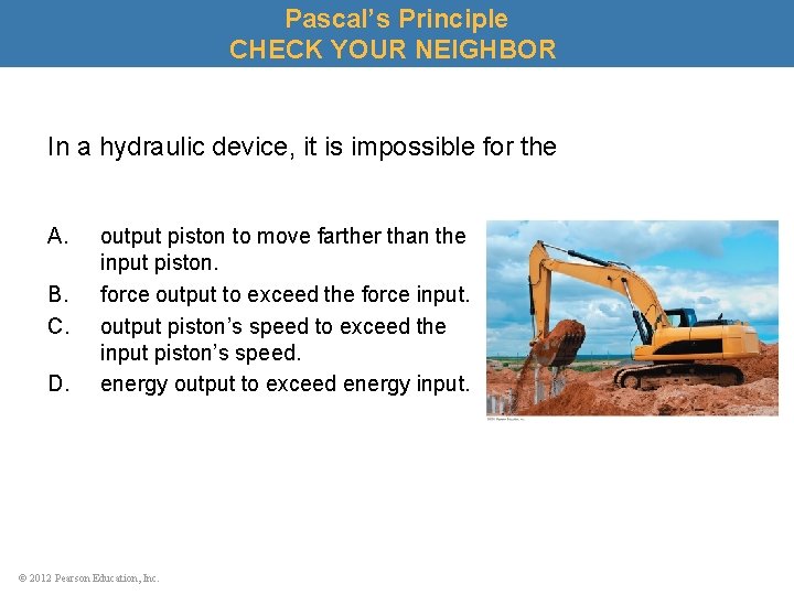 Pascal’s Principle CHECK YOUR NEIGHBOR In a hydraulic device, it is impossible for the