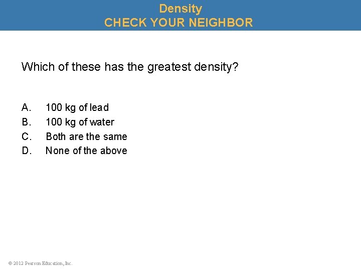 Density CHECK YOUR NEIGHBOR Which of these has the greatest density? A. B. C.