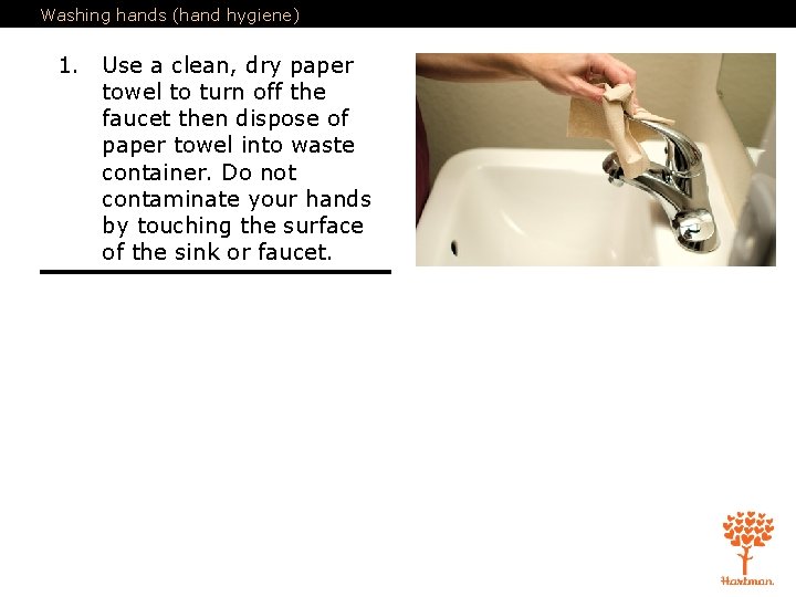 Washing hands (hand hygiene) 1. Use a clean, dry paper towel to turn off