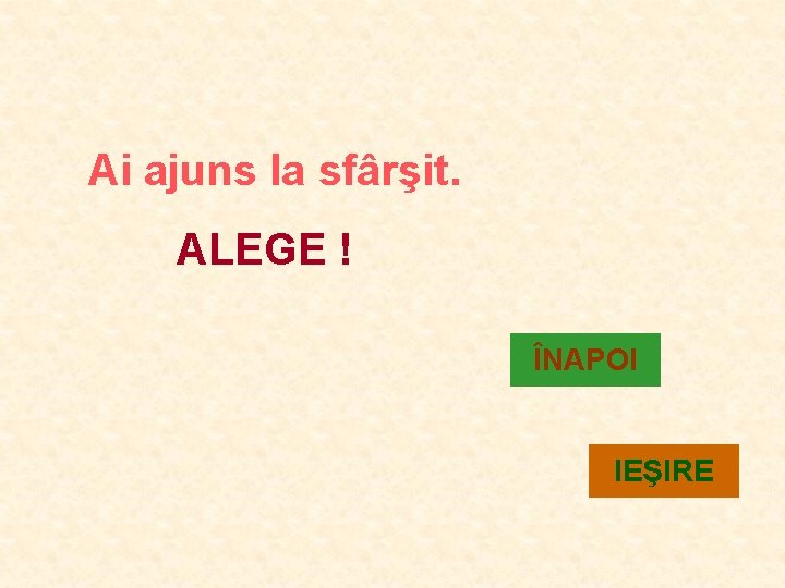 Ai ajuns la sfârşit. ALEGE ! ÎNAPOI IEŞIRE 