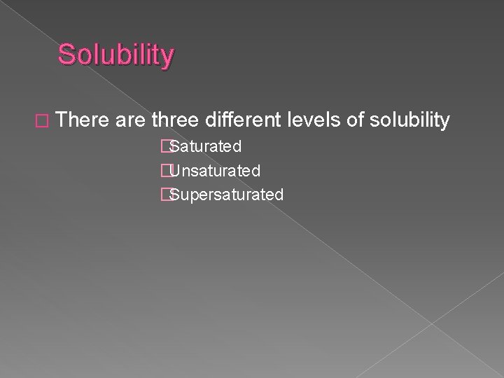 Solubility � There are three different levels of solubility �Saturated �Unsaturated �Supersaturated 