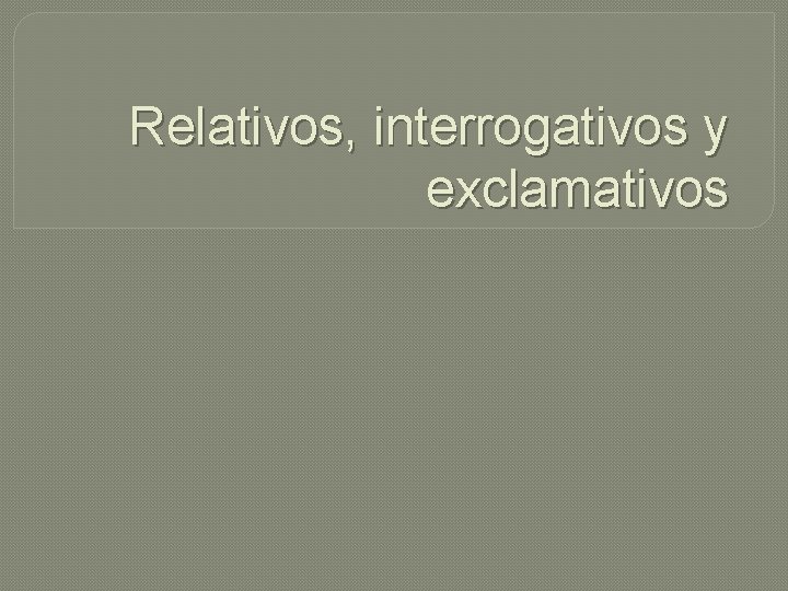 Relativos, interrogativos y exclamativos 