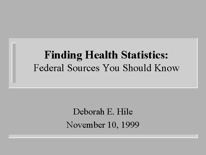 Finding Health Statistics: Federal Sources You Should Know Deborah E. Hile November 10, 1999