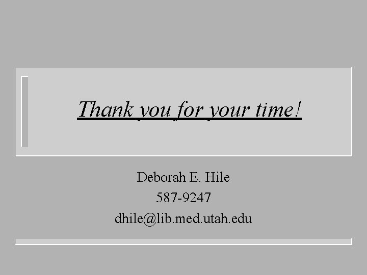 Thank you for your time! Deborah E. Hile 587 -9247 dhile@lib. med. utah. edu