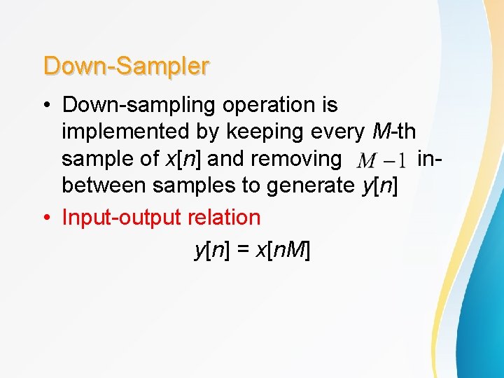 Down-Sampler • Down-sampling operation is implemented by keeping every M-th sample of x[n] and