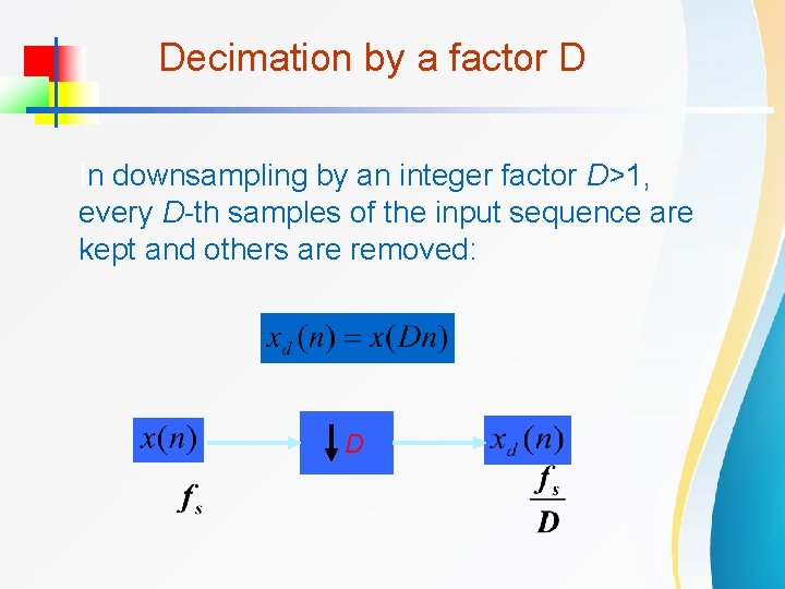 Decimation by a factor D In downsampling by an integer factor D>1, every D-th