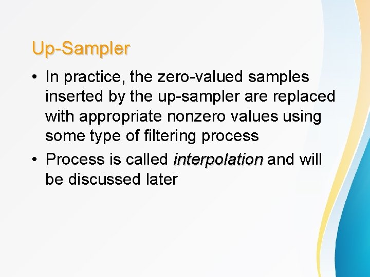 Up-Sampler • In practice, the zero-valued samples inserted by the up-sampler are replaced with