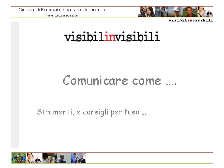 Giornate di Formazione operatori di sportello Torino, 28 -29 marzo 2006 visibilinvisibili Comunicare come