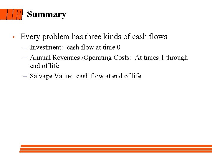 Summary • Every problem has three kinds of cash flows – Investment: cash flow