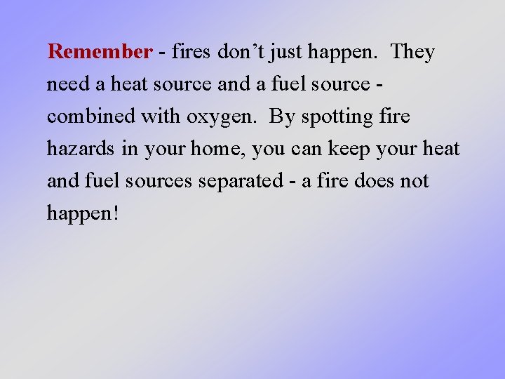 Remember - fires don’t just happen. They need a heat source and a fuel Remember - fires don’t just happen. They need a heat source and a fuel