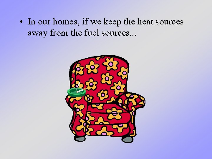 • In our homes, if we keep the heat sources away from the • In our homes, if we keep the heat sources away from the