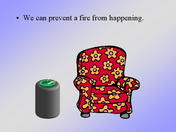 • We can prevent a fire from happening. • We can prevent a fire from happening.