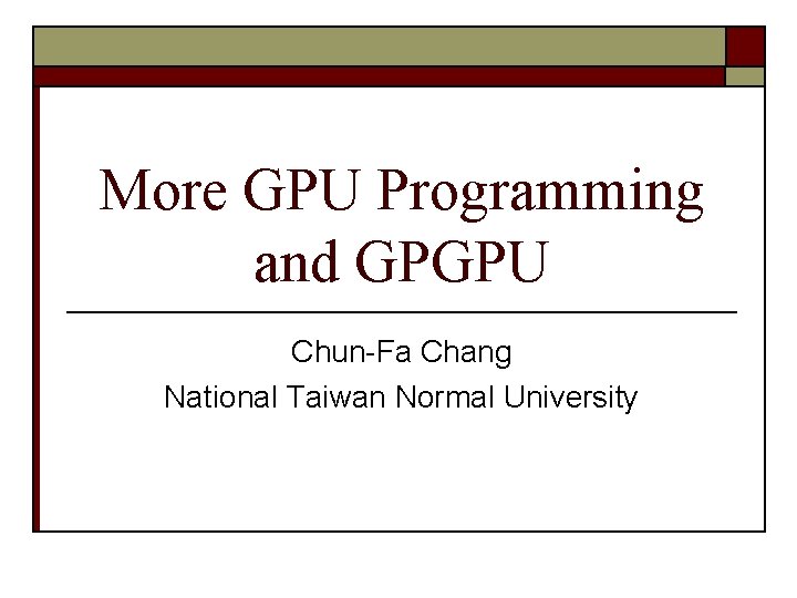 More GPU Programming and GPGPU Chun-Fa Chang National Taiwan Normal University 