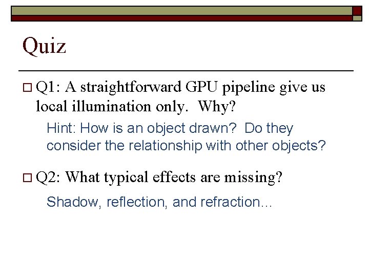 Quiz o Q 1: A straightforward GPU pipeline give us local illumination only. Why?