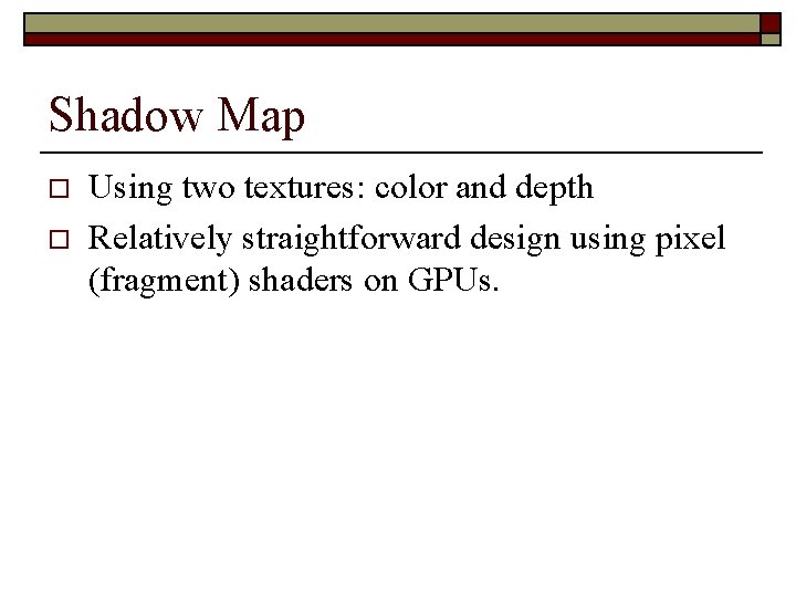 Shadow Map o o Using two textures: color and depth Relatively straightforward design using